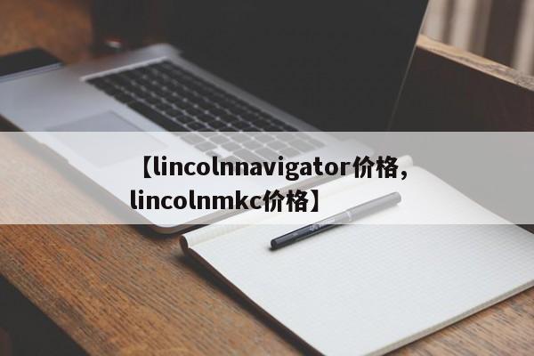 【lincolnnavigator价格,lincolnmkc价格】