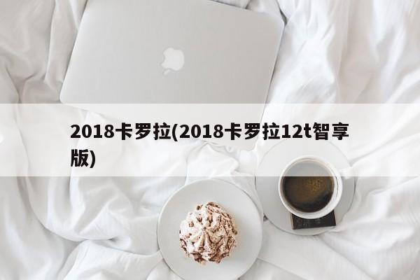 2018卡罗拉(2018卡罗拉12t智享版)
