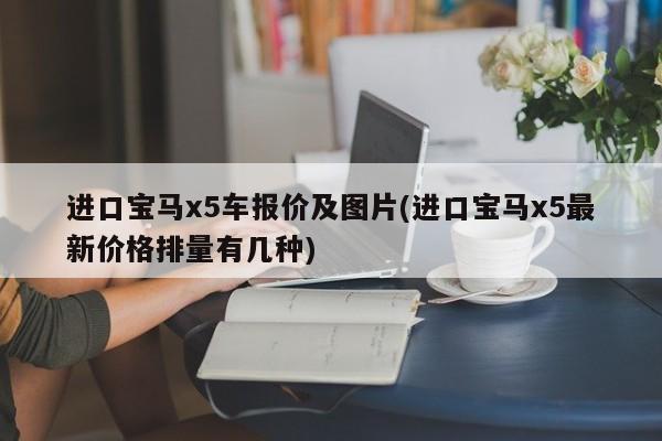 进口宝马x5车报价及图片(进口宝马x5最新价格排量有几种)
