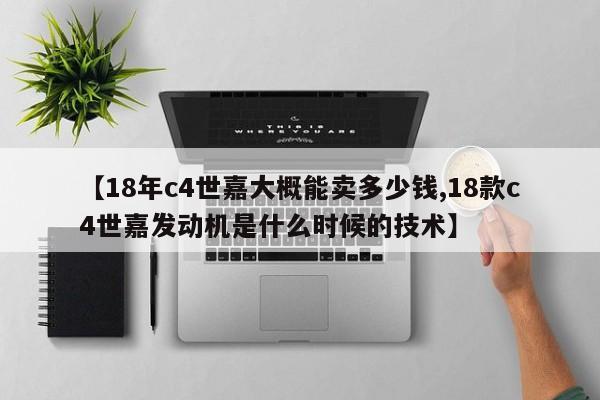 【18年c4世嘉大概能卖多少钱,18款c4世嘉发动机是什么时候的技术】