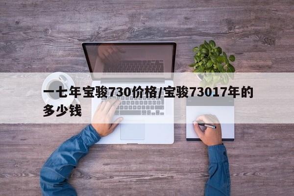 一七年宝骏730价格/宝骏73017年的多少钱