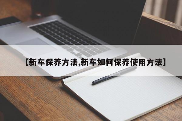 【新车保养方法,新车如何保养使用方法】