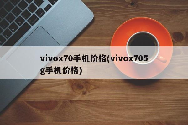 vivox70手机价格(vivox705g手机价格)