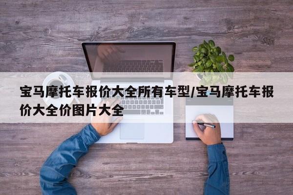 宝马摩托车报价大全所有车型/宝马摩托车报价大全价图片大全