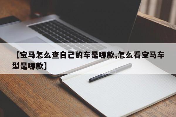 【宝马怎么查自己的车是哪款,怎么看宝马车型是哪款】