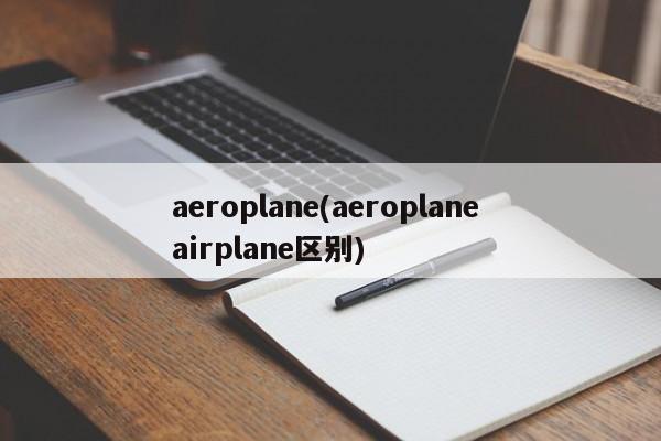 aeroplane(aeroplane airplane区别)