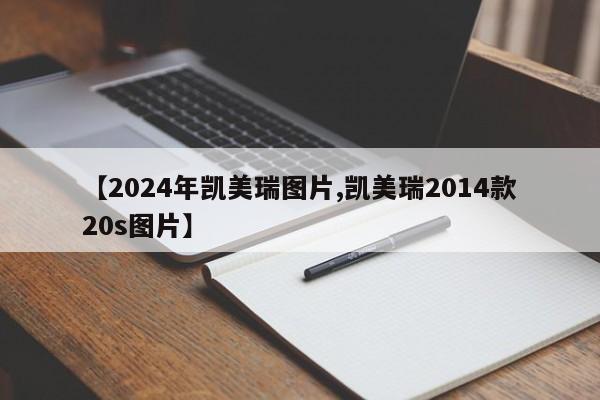 【2024年凯美瑞图片,凯美瑞2014款20s图片】