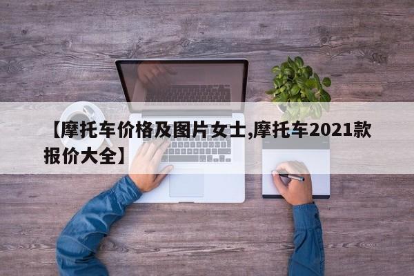 【摩托车价格及图片女士,摩托车2021款报价大全】