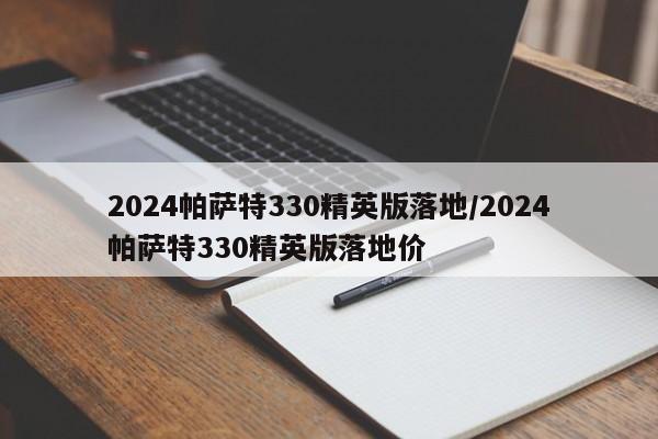 2024帕萨特330精英版落地/2024帕萨特330精英版落地价