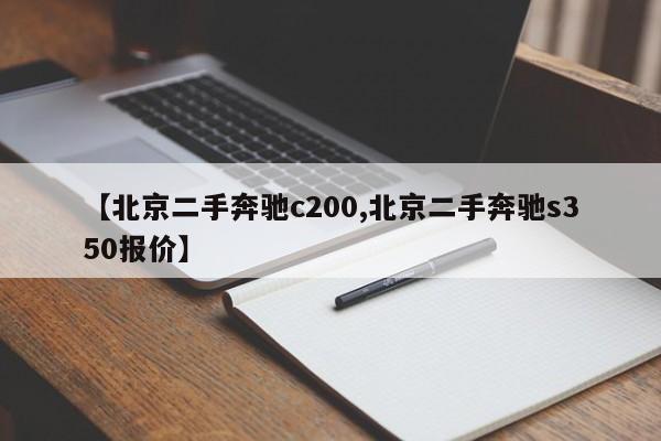 【北京二手奔驰c200,北京二手奔驰s350报价】