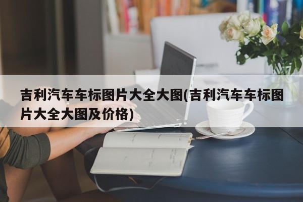 吉利汽车车标图片大全大图(吉利汽车车标图片大全大图及价格)