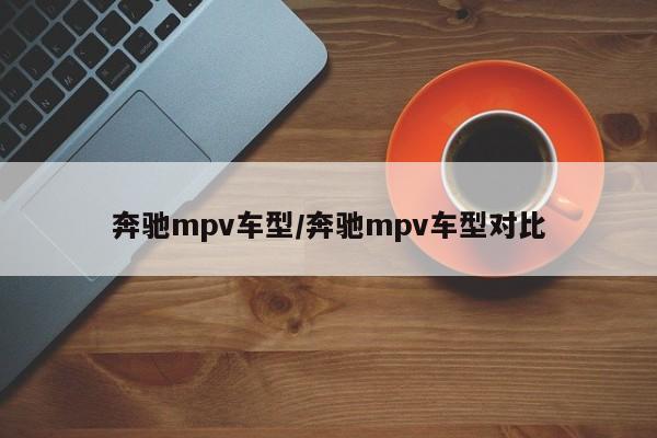 奔驰mpv车型/奔驰mpv车型对比