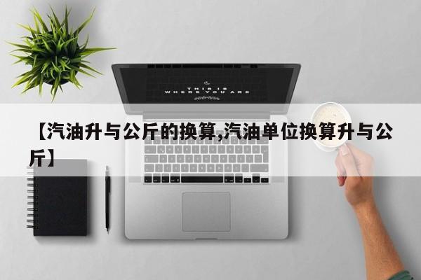 【汽油升与公斤的换算,汽油单位换算升与公斤】