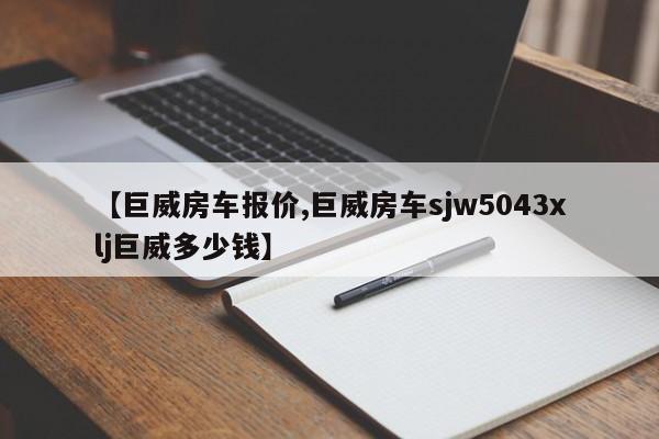 【巨威房车报价,巨威房车sjw5043xlj巨威多少钱】