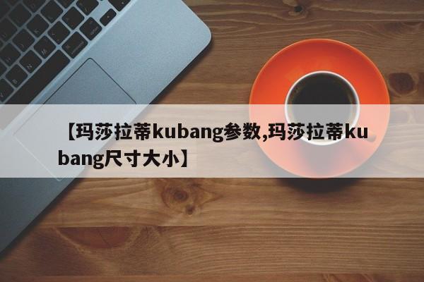 【玛莎拉蒂kubang参数,玛莎拉蒂kubang尺寸大小】