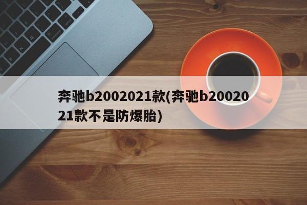 奔驰b2002021款(奔驰b2002021款不是防爆胎)