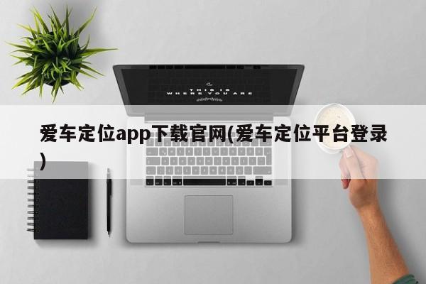 爱车定位app下载官网(爱车定位平台登录)