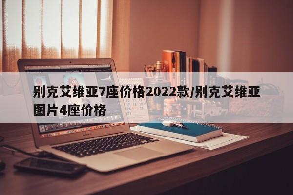 别克艾维亚7座价格2022款/别克艾维亚图片4座价格