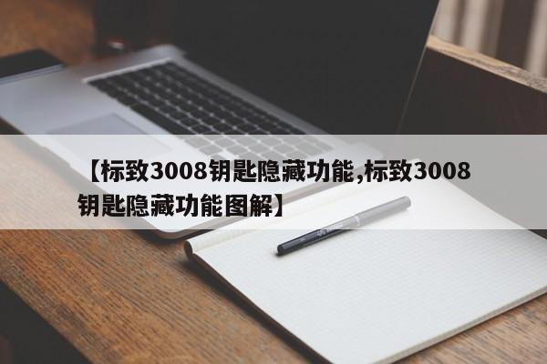 【标致3008钥匙隐藏功能,标致3008钥匙隐藏功能图解】