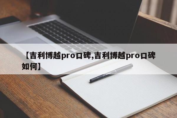 【吉利博越pro口碑,吉利博越pro口碑如何】