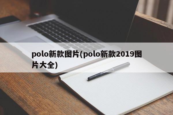 polo新款图片(polo新款2019图片大全)
