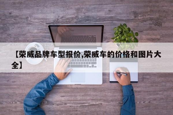 【荣威品牌车型报价,荣威车的价格和图片大全】