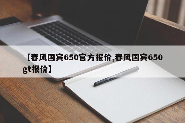 【春风国宾650官方报价,春风国宾650gt报价】