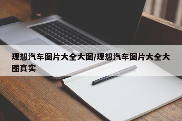 理想汽车图片大全大图/理想汽车图片大全大图真实