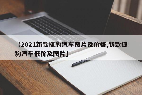 【2021新款捷豹汽车图片及价格,新款捷豹汽车报价及图片】