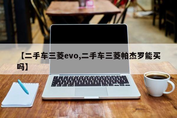 【二手车三菱evo,二手车三菱帕杰罗能买吗】