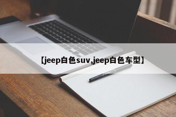 【jeep白色suv,jeep白色车型】