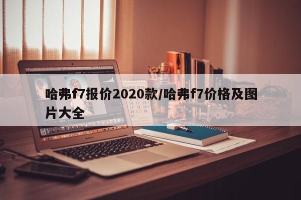 哈弗f7报价2020款/哈弗f7价格及图片大全