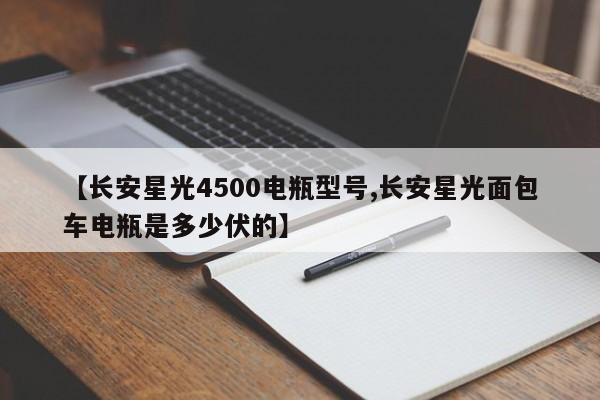 【长安星光4500电瓶型号,长安星光面包车电瓶是多少伏的】