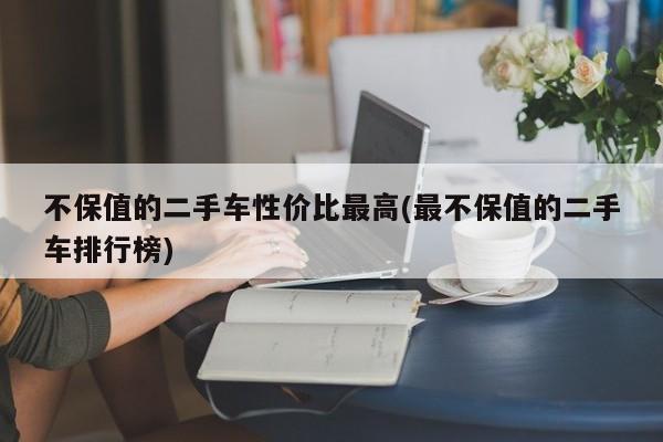 不保值的二手车性价比最高(最不保值的二手车排行榜)