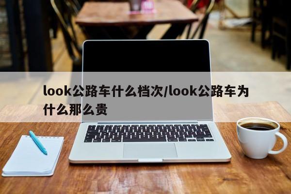 look公路车什么档次/look公路车为什么那么贵