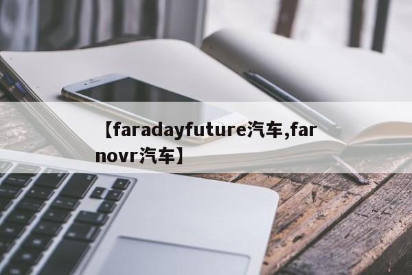 【faradayfuture汽车,farnovr汽车】