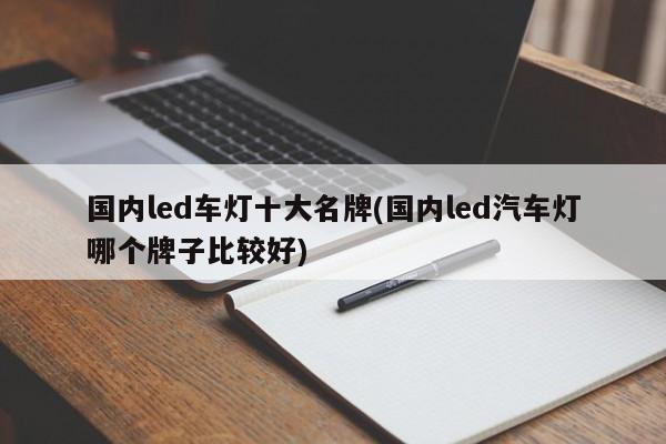 国内led车灯十大名牌(国内led汽车灯哪个牌子比较好)