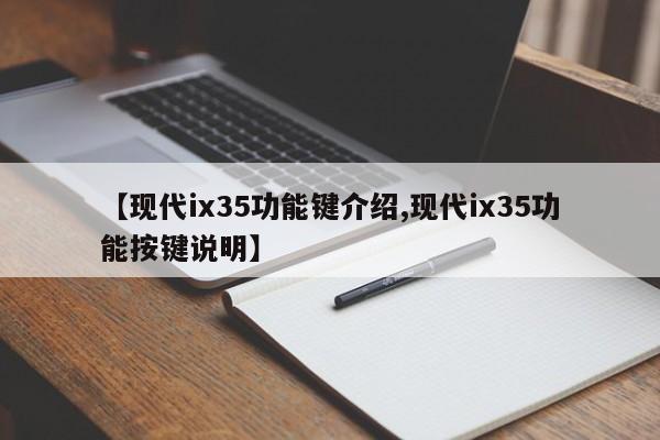 【现代ix35功能键介绍,现代ix35功能按键说明】