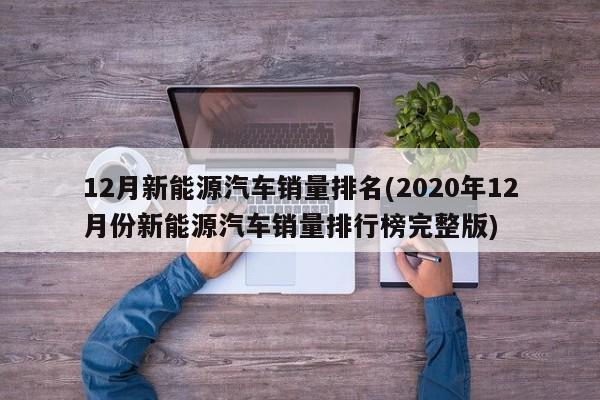 12月新能源汽车销量排名(2020年12月份新能源汽车销量排行榜完整版)
